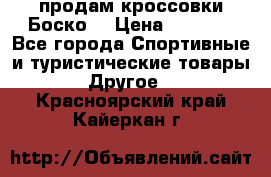 продам кроссовки Боско. › Цена ­ 8 000 - Все города Спортивные и туристические товары » Другое   . Красноярский край,Кайеркан г.